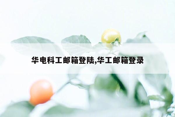 华电科工邮箱登陆,华工邮箱登录