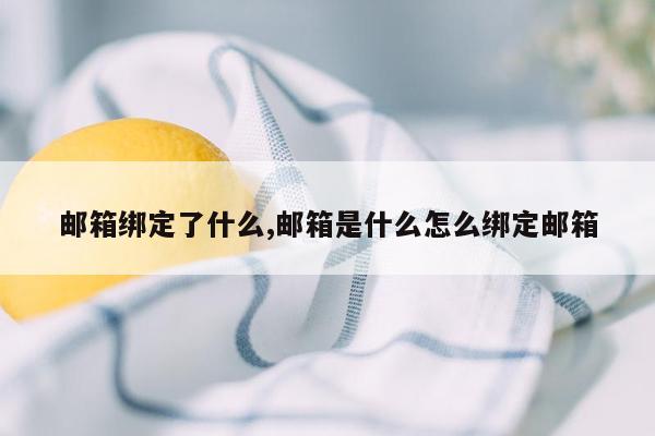 邮箱绑定了什么,邮箱是什么怎么绑定邮箱