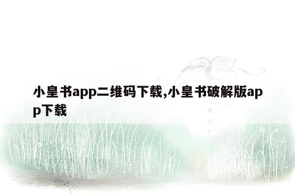 小皇书app二维码下载,小皇书破解版app下载