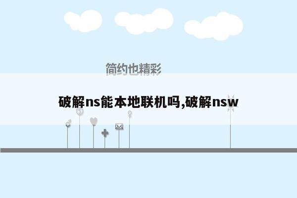 破解ns能本地联机吗,破解nsw