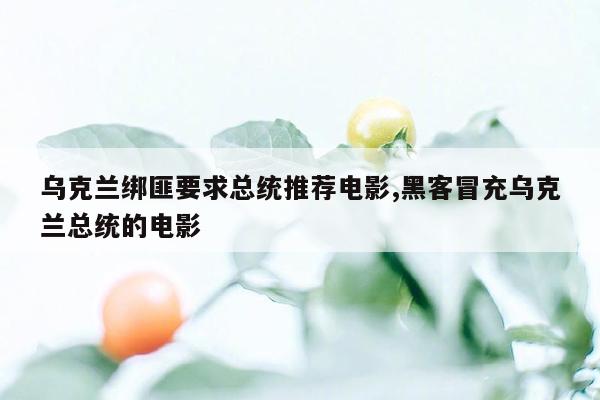 乌克兰绑匪要求总统推荐电影,黑客冒充乌克兰总统的电影