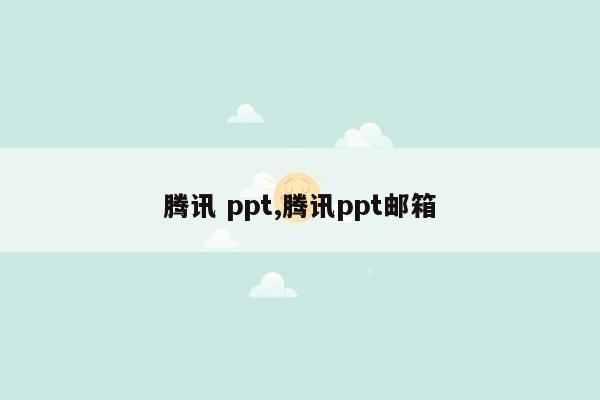 腾讯 ppt,腾讯ppt邮箱