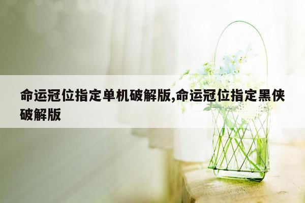 命运冠位指定单机破解版,命运冠位指定黑侠破解版