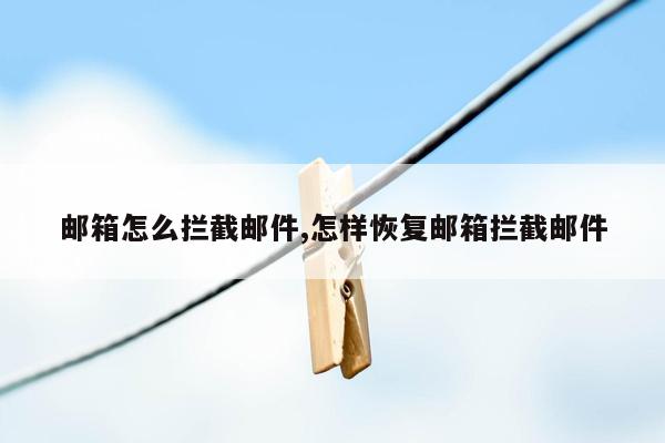 邮箱怎么拦截邮件,怎样恢复邮箱拦截邮件