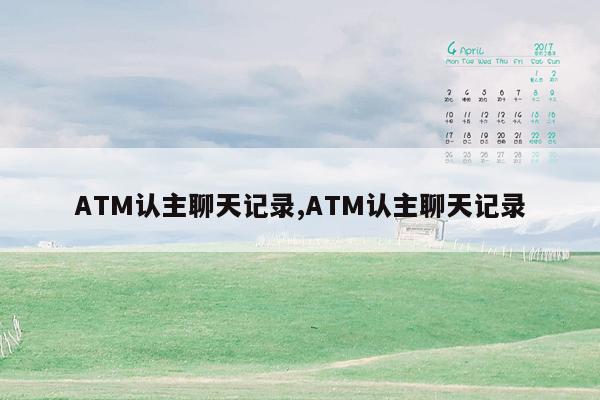 ATM认主聊天记录,ATM认主聊天记录