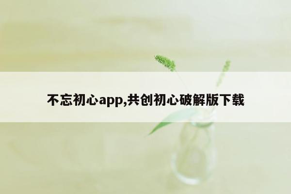 不忘初心app,共创初心破解版下载