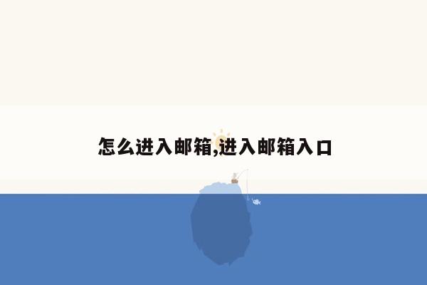 怎么进入邮箱,进入邮箱入口