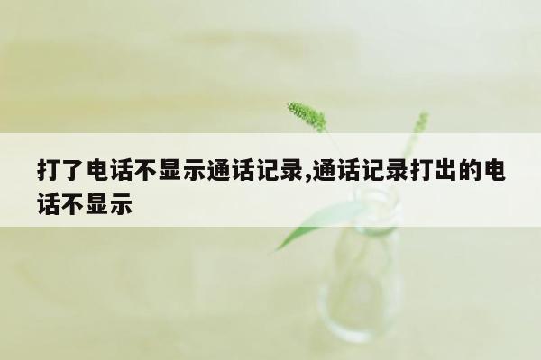 打了电话不显示通话记录,通话记录打出的电话不显示