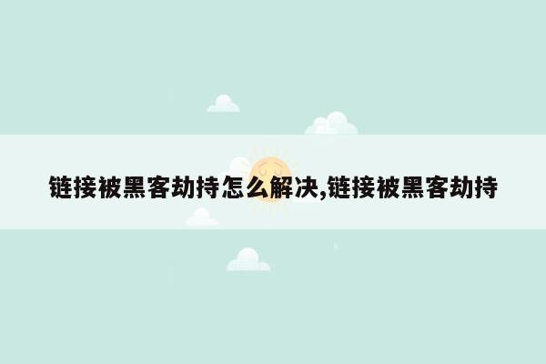 链接被黑客劫持怎么解决,链接被黑客劫持