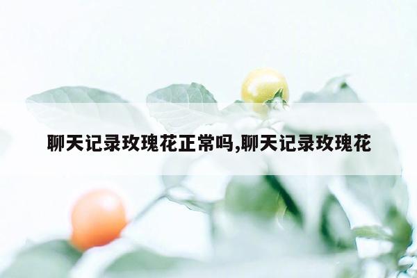 聊天记录玫瑰花正常吗,聊天记录玫瑰花