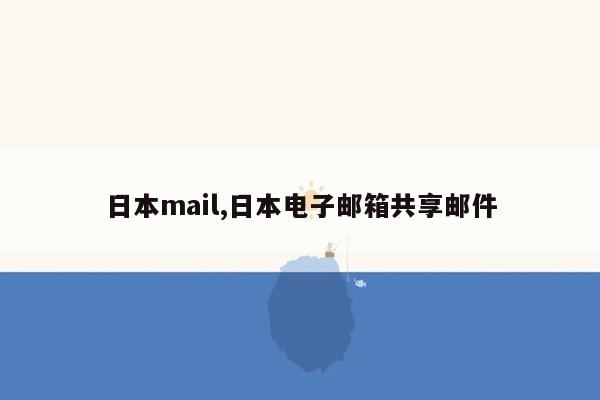 日本mail,日本电子邮箱共享邮件