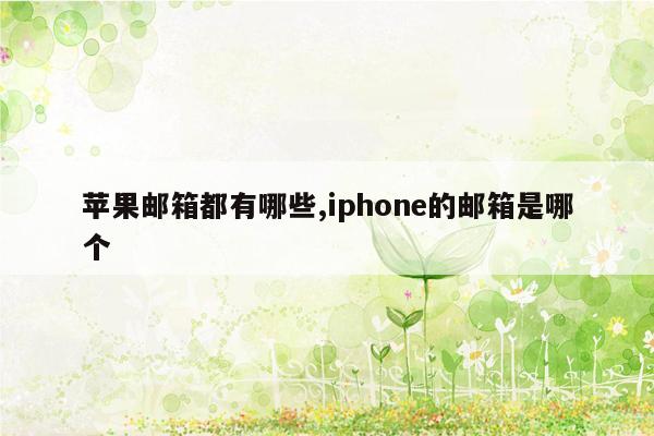 苹果邮箱都有哪些,iphone的邮箱是哪个