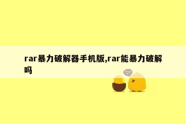 rar暴力破解器手机版,rar能暴力破解吗