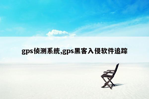 gps侦测系统,gps黑客入侵软件追踪