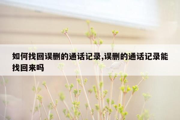 如何找回误删的通话记录,误删的通话记录能找回来吗