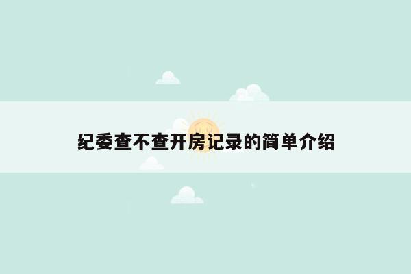 纪委查不查开房记录的简单介绍