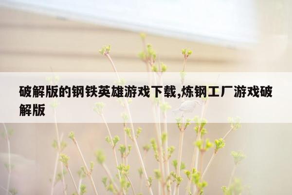 破解版的钢铁英雄游戏下载,炼钢工厂游戏破解版