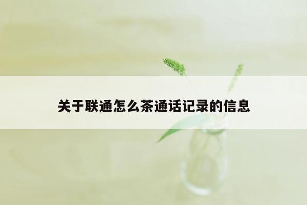 关于联通怎么茶通话记录的信息