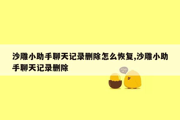 沙雕小助手聊天记录删除怎么恢复,沙雕小助手聊天记录删除