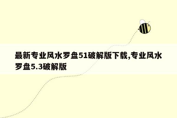 最新专业风水罗盘51破解版下载,专业风水罗盘5.3破解版