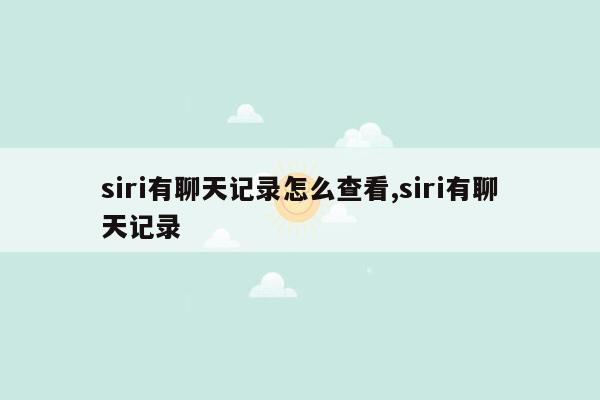 siri有聊天记录怎么查看,siri有聊天记录