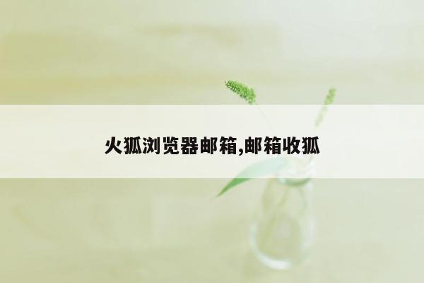 火狐浏览器邮箱,邮箱收狐