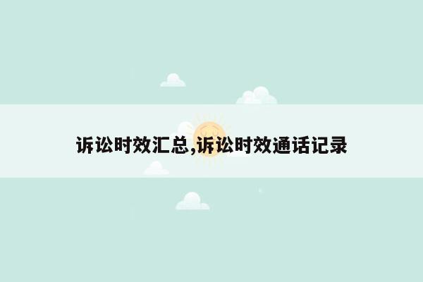 诉讼时效汇总,诉讼时效通话记录