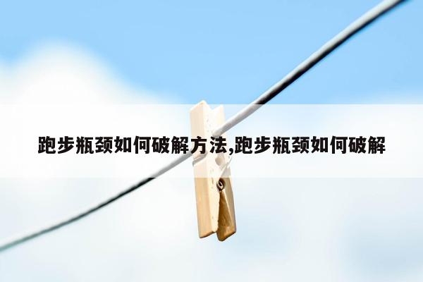 跑步瓶颈如何破解方法,跑步瓶颈如何破解