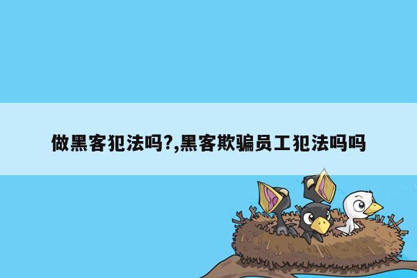 做黑客犯法吗?,黑客欺骗员工犯法吗吗