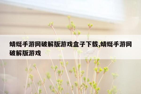 蜻蜓手游网破解版游戏盒子下载,蜻蜓手游网破解版游戏