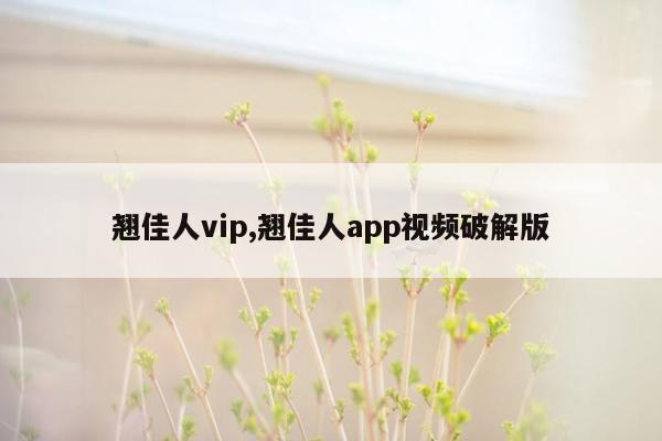 翘佳人vip,翘佳人app视频破解版