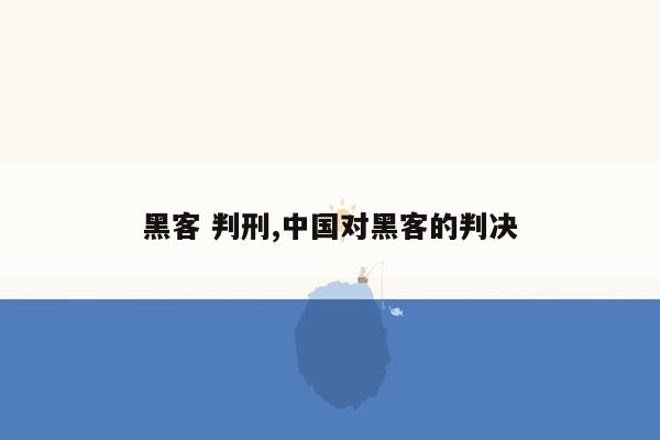 黑客 判刑,中国对黑客的判决