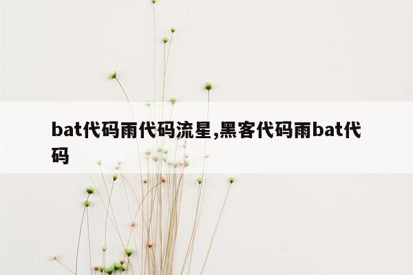 bat代码雨代码流星,黑客代码雨bat代码