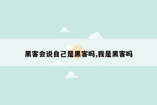 黑客会说自己是黑客吗,我是黑客吗