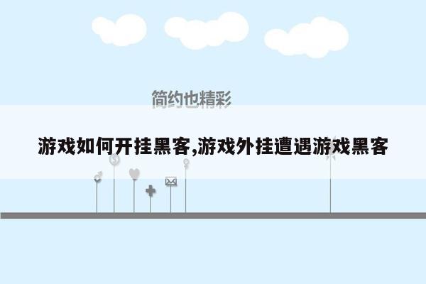 游戏如何开挂黑客,游戏外挂遭遇游戏黑客