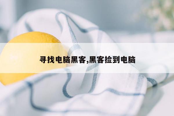 寻找电脑黑客,黑客捡到电脑