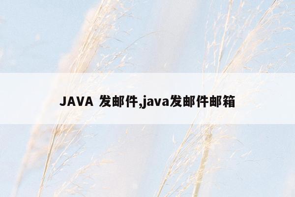 JAVA 发邮件,java发邮件邮箱