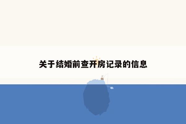 关于结婚前查开房记录的信息