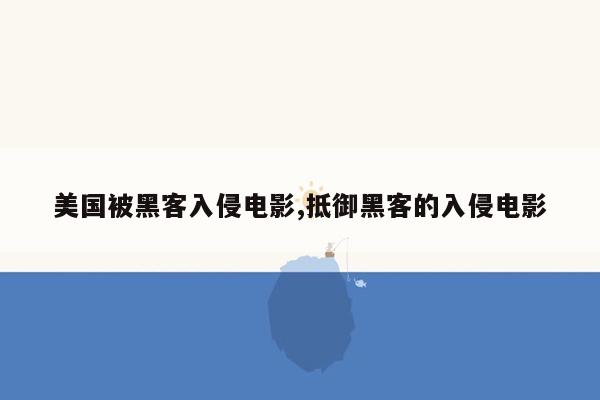 美国被黑客入侵电影,抵御黑客的入侵电影