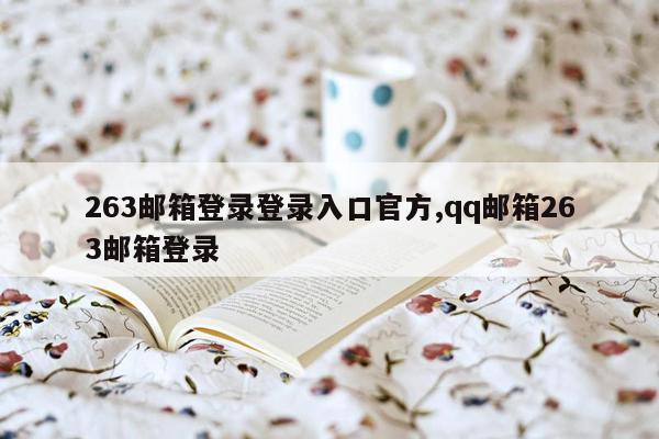 263邮箱登录登录入口官方,qq邮箱263邮箱登录