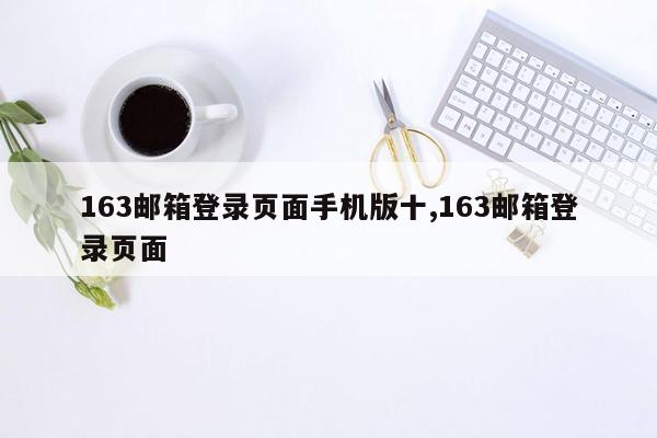 163邮箱登录页面手机版十,163邮箱登录页面