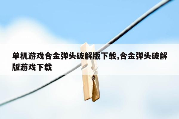 单机游戏合金弹头破解版下载,合金弹头破解版游戏下载