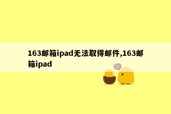 163邮箱ipad无法取得邮件,163邮箱ipad