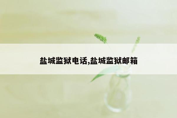 盐城监狱电话,盐城监狱邮箱