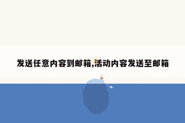 发送任意内容到邮箱,活动内容发送至邮箱