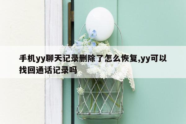 手机yy聊天记录删除了怎么恢复,yy可以找回通话记录吗