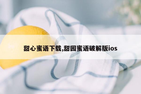 甜心蜜语下载,甜园蜜语破解版ios