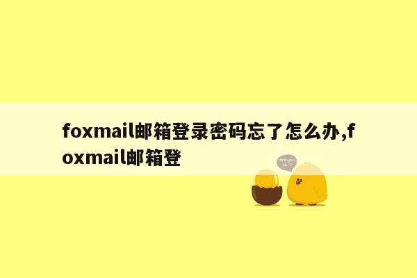 foxmail邮箱登录密码忘了怎么办,foxmail邮箱登