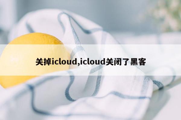 关掉icloud,icloud关闭了黑客