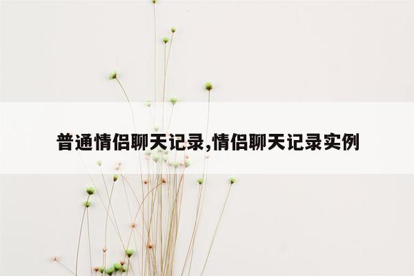 普通情侣聊天记录,情侣聊天记录实例